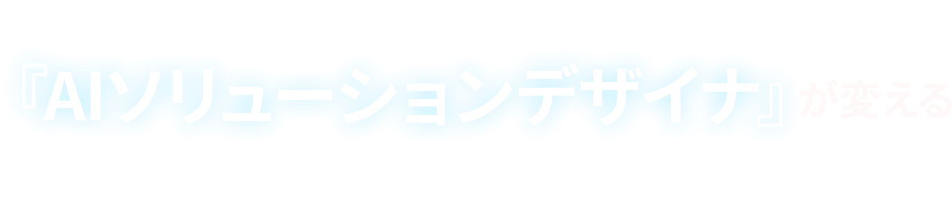コンサル不要時代の到来?『AIソリューションデザイナ』が変える”戦略”に留まらない、AIの産業実装
