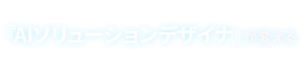 コンサル不要時代の到来?『AIソリューションデザイナ』が変える”戦略”に留まらない、AIの産業実装