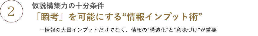 仮説構築力の十分条件:「瞬考」を可能にする“情報インプット術”ー情報の大量インプットだけでなく、情報の“構造化”と“意味づけ”が重要