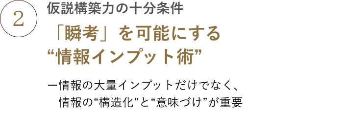 仮説構築力の十分条件:「瞬考」を可能にする“情報インプット術”ー情報の大量インプットだけでなく、情報の“構造化”と“意味づけ”が重要
