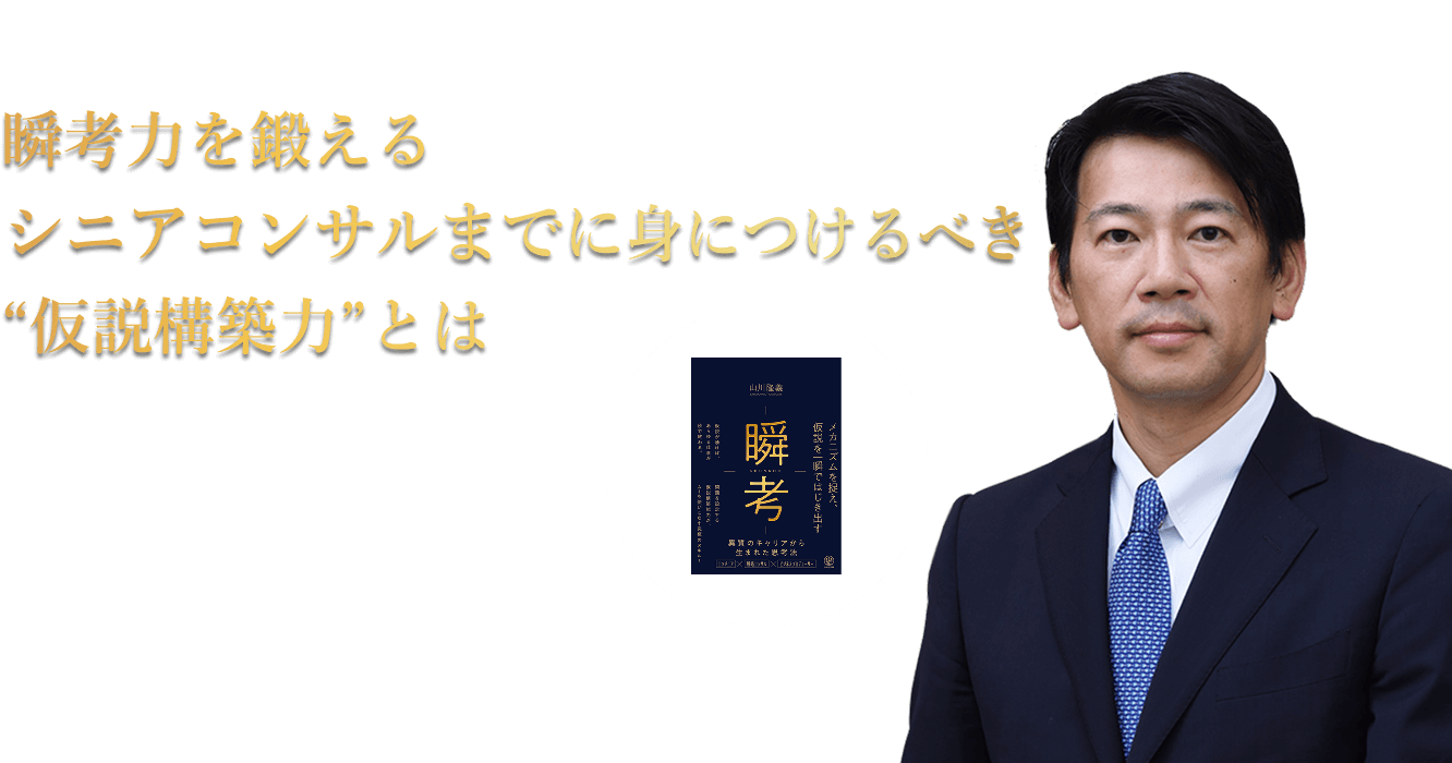 瞬考力を鍛えるシニアコンサルまでに身につけるべき“仮説構築力”とは