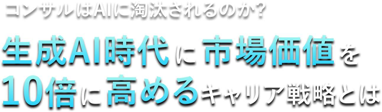 コンサルはAIに淘汰されるのか？生成AI時代に市場価値を10倍に高めるキャリア戦略とは