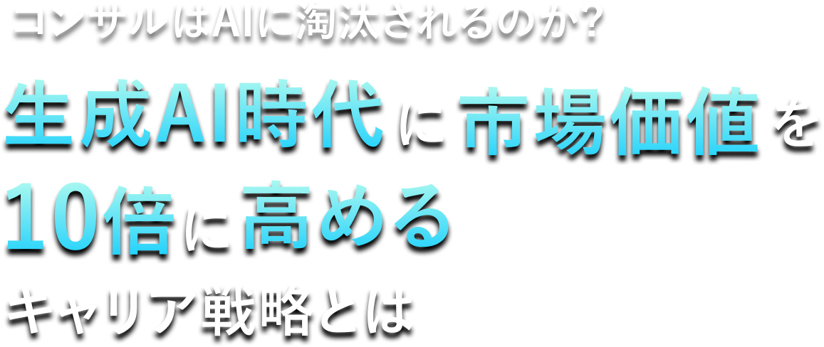 コンサルはAIに淘汰されるのか？生成AI時代に市場価値を10倍に高めるキャリア戦略とは
