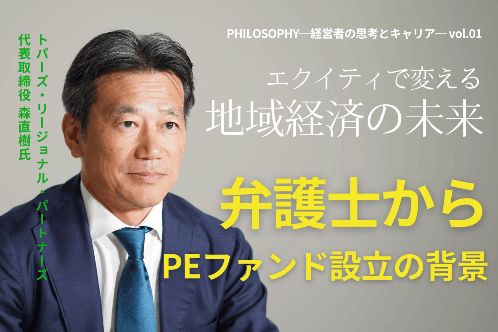 地域の力を信じる ― 弁護士出身のPEファンドCEOが語る『持続可能なエコシステム構築』【PHILOSOPHY─経営者の思考とキャリア─ vol.01】／トパーズ・リージョナル・パートナーズ 代表 森 直樹氏独占 インタビュー
