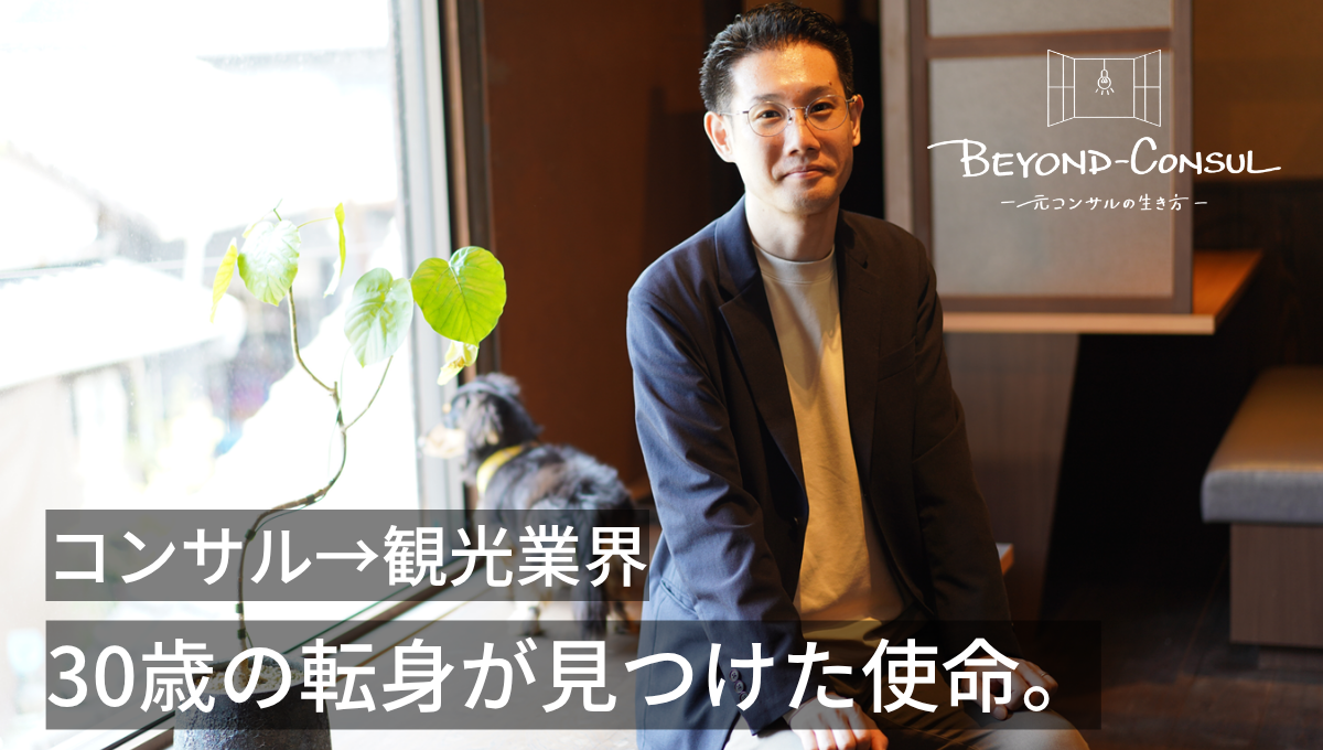 『自立した働き方』を求めて選んだコンサル道。30歳で飛び込んだ「観光業界」で見つけた地方創生の使命／幾竹優士様 インタビュー＜前編＞【BEYOND-CONSUL―元コンサルの生き方―】