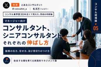 【マネージャー向け】コンサルタント、シニアコンサルタントそれぞれの伸ばし方──指摘の仕方、任せ方、及び見切りのつけ方