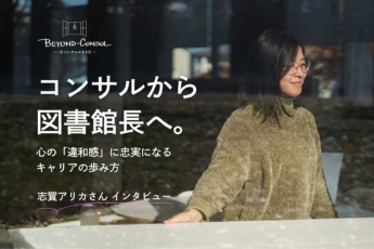 『未来をつくる』コンサルの興奮と、引き換えに失った『怒り』の感情。図書館長として人と向き合う日々で蘇った『愛』／志賀アリカさん インタビュー【BEYOND-CONSUL─元コンサルの生き方─】
