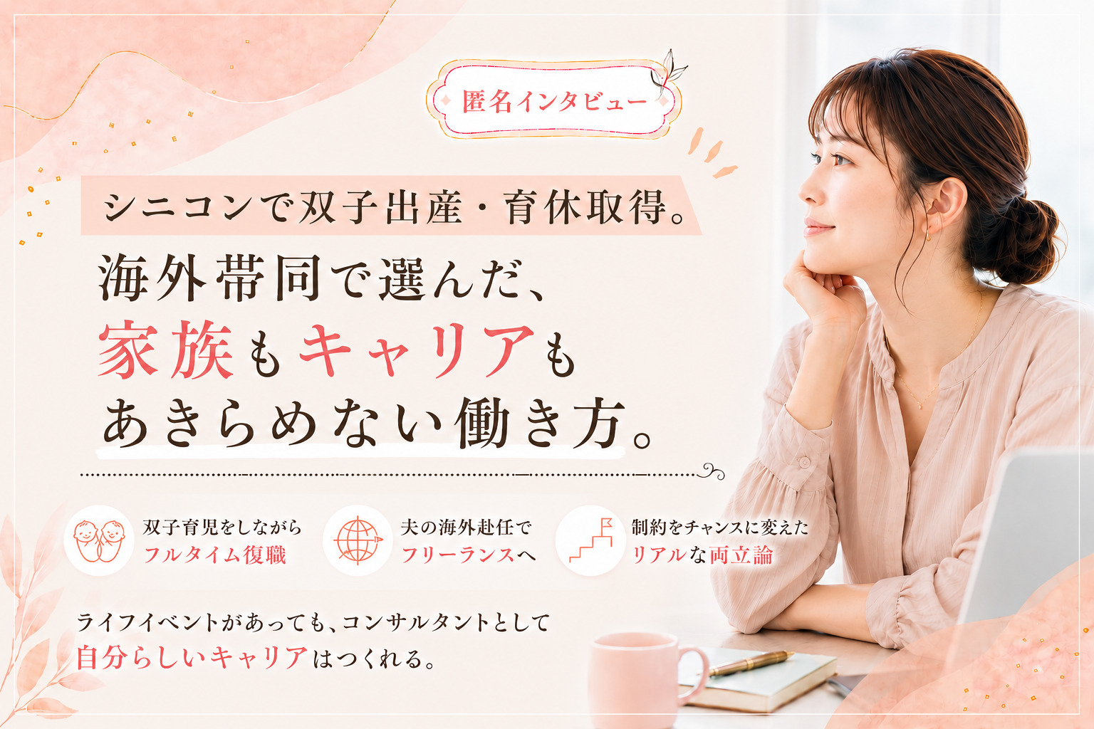 【匿名インタビュー】シニコンで双子出産、育休取得。マネージャー目前で夫の海外赴任が決定。今もコンサルを続ける女性の、リアルな両立論。