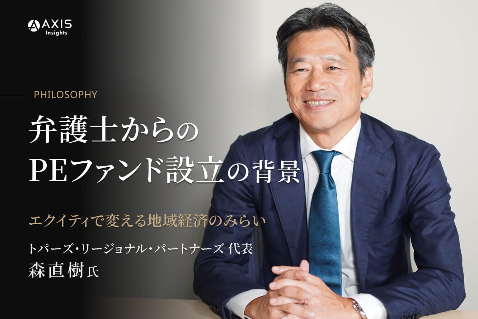 地域の力を信じる ― 弁護士出身のPEファンドCEOが語る『持続可能なエコシステム構築』【PHILOSOPHY─経営者の思考とキャリア─ vol.01】／トパーズ・リージョナル・パートナーズ 代表 森 直樹氏独占 インタビュー