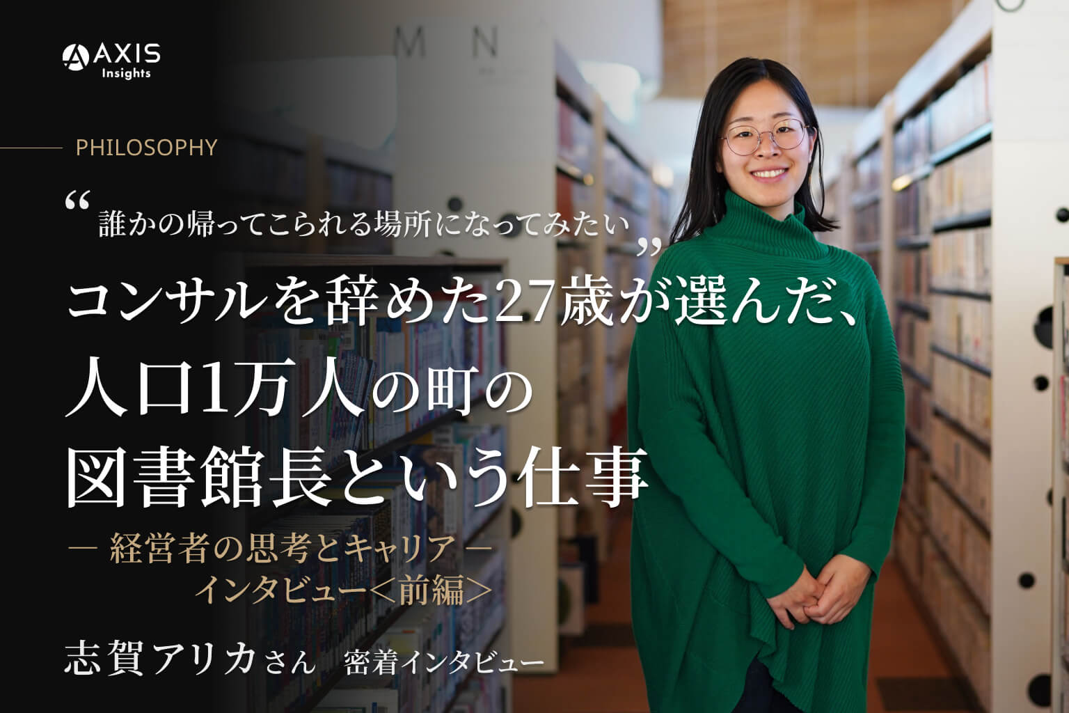 「誰かの帰ってこられる場所になってみたい」コンサルを辞めた27歳が選んだ、人口1万人の町の図書館長という仕事／志賀アリカ様 インタビュー前編【PHILOSOPHY─経営者の思考とキャリア─】