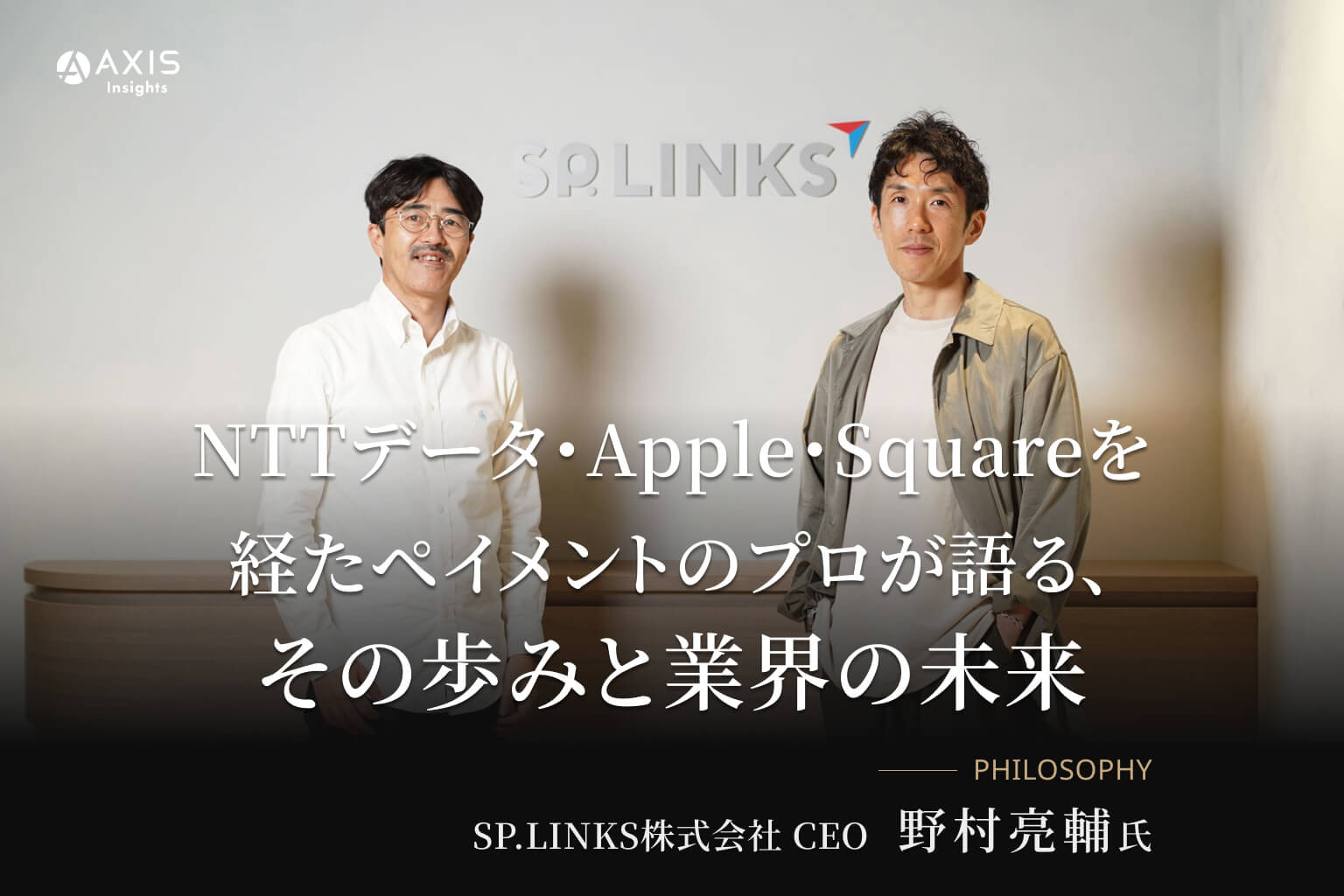 NTTデータ・Apple・Squareを経たペイメントのプロが語る、その歩みと業界の未来／SP.LINKS株式会社 CEO 野村亮輔氏【PHILOSOPHY─経営者の思考とキャリア─】