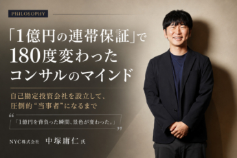 「1億円の連帯保証」で180度変わったコンサルのマインド。自己勘定投資会社を設立して、圧倒的”当事者”になるまで／NYC株式会社 中塚庸仁氏【PHILOSOPHY】