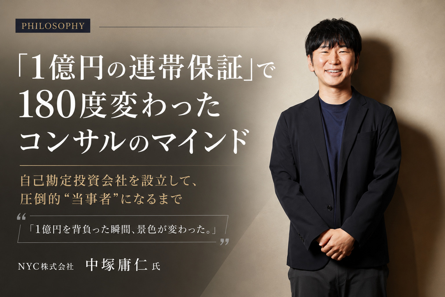 「1億円の連帯保証」で180度変わったコンサルのマインド。自己勘定投資会社を設立して、圧倒的”当事者”になるまで／NYC株式会社 中塚庸仁氏【PHILOSOPHY】