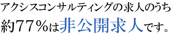 AXIS Agentの求人のうち、約77％は非公開求人です。